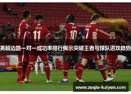英超边路一对一成功率排行揭示突破王者与球队进攻趋势