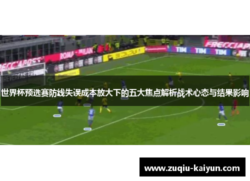 世界杯预选赛防线失误成本放大下的五大焦点解析战术心态与结果影响 世界杯预选赛防线失误成本放大下的五大焦点解析战术心态与结果影响