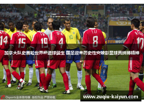 加拿大队史首粒世界杯进球诞生 国足迎来历史性突破彰显球员拼搏精神 加拿大队史首粒世界杯进球诞生 国足迎来历史性突破彰显球员拼搏精神