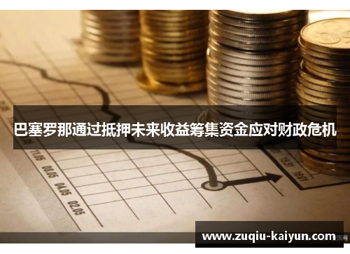 巴塞罗那通过抵押未来收益筹集资金应对财政危机