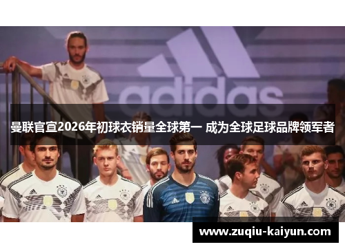 曼联官宣2026年初球衣销量全球第一 成为全球足球品牌领军者 曼联官宣2026年初球衣销量全球第一 成为全球足球品牌领军者