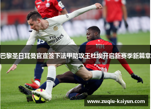 巴黎圣日耳曼官宣签下法甲助攻王杜埃开启新赛季新篇章