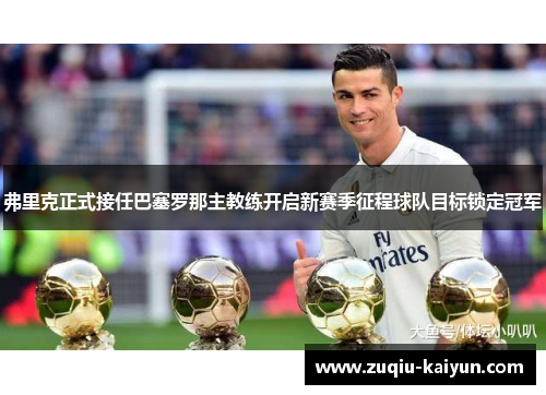 弗里克正式接任巴塞罗那主教练开启新赛季征程球队目标锁定冠军