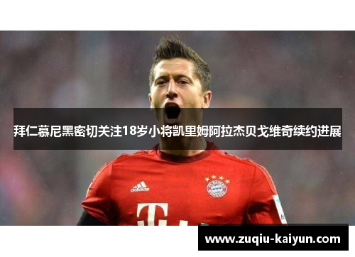 拜仁慕尼黑密切关注18岁小将凯里姆阿拉杰贝戈维奇续约进展