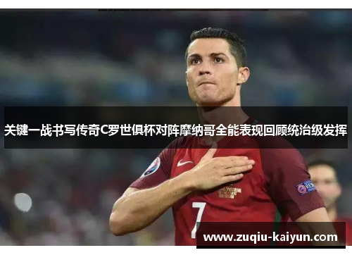 关键一战书写传奇C罗世俱杯对阵摩纳哥全能表现回顾统治级发挥 关键一战书写传奇C罗世俱杯对阵摩纳哥全能表现回顾统治级发挥