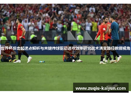 世界杯反击起速点解析与关键传球驱动进攻效率研究战术演变路径数据视角